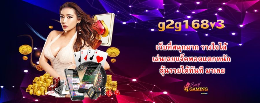 g2g168v3 เว็บที่สนุกมาก วางใจได้ เล่นเลยแจ็คพอตแตกหนัก ลุ้นรวยได้ทันที มาเลย